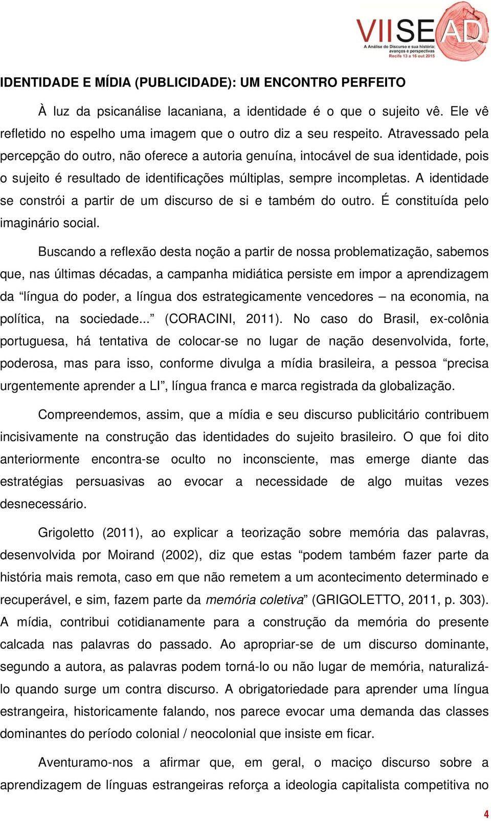 A identidade se constrói a partir de um discurso de si e também do outro. É constituída pelo imaginário social.