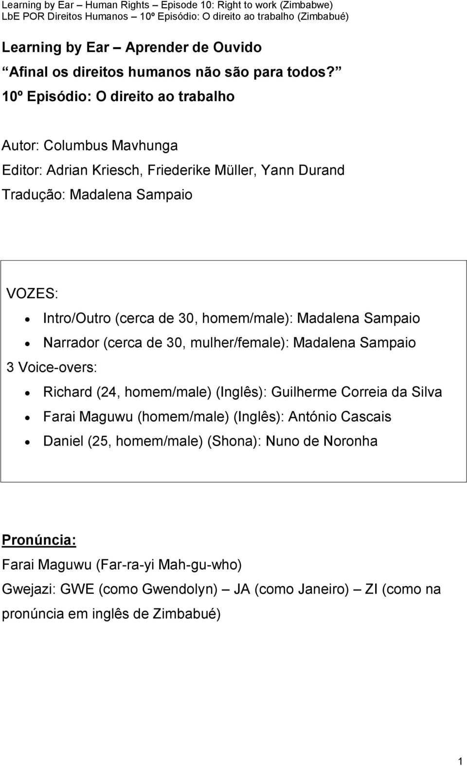 (cerca de 30, homem/male): Madalena Sampaio Narrador (cerca de 30, mulher/female): Madalena Sampaio 3 Voice-overs: Richard (24, homem/male) (Inglês): Guilherme