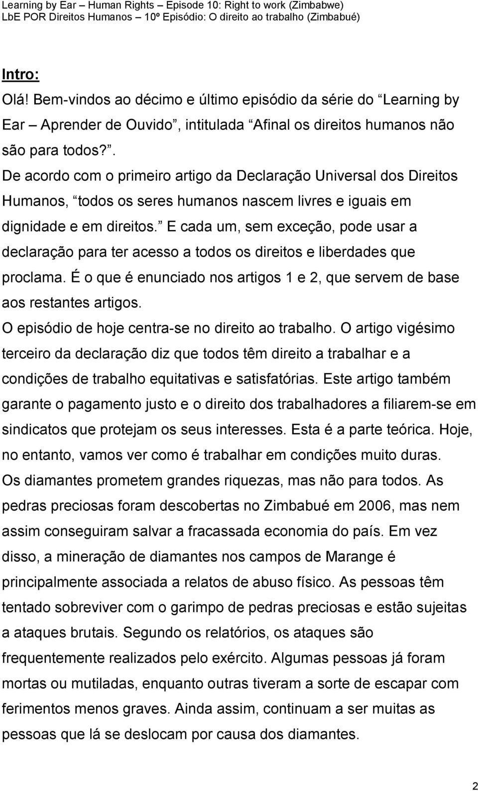 E cada um, sem exceção, pode usar a declaração para ter acesso a todos os direitos e liberdades que proclama. É o que é enunciado nos artigos 1 e 2, que servem de base aos restantes artigos.