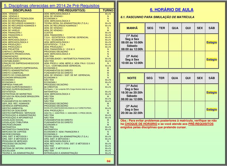 DE RECURSOS HUMANOS I M e N ADM. DE TURISMO ADM. DE VENDAS I N ADM. DE VAREJO ADM. DE VENDAS I M ADM. FINANCEIRA I CUSTOS M e N ADM. FINANCEIRA II ADM. FINANCEIRA I M e N ADM. MATERIAL T.G.A. / ESTATÍSTICA / CONTAB.