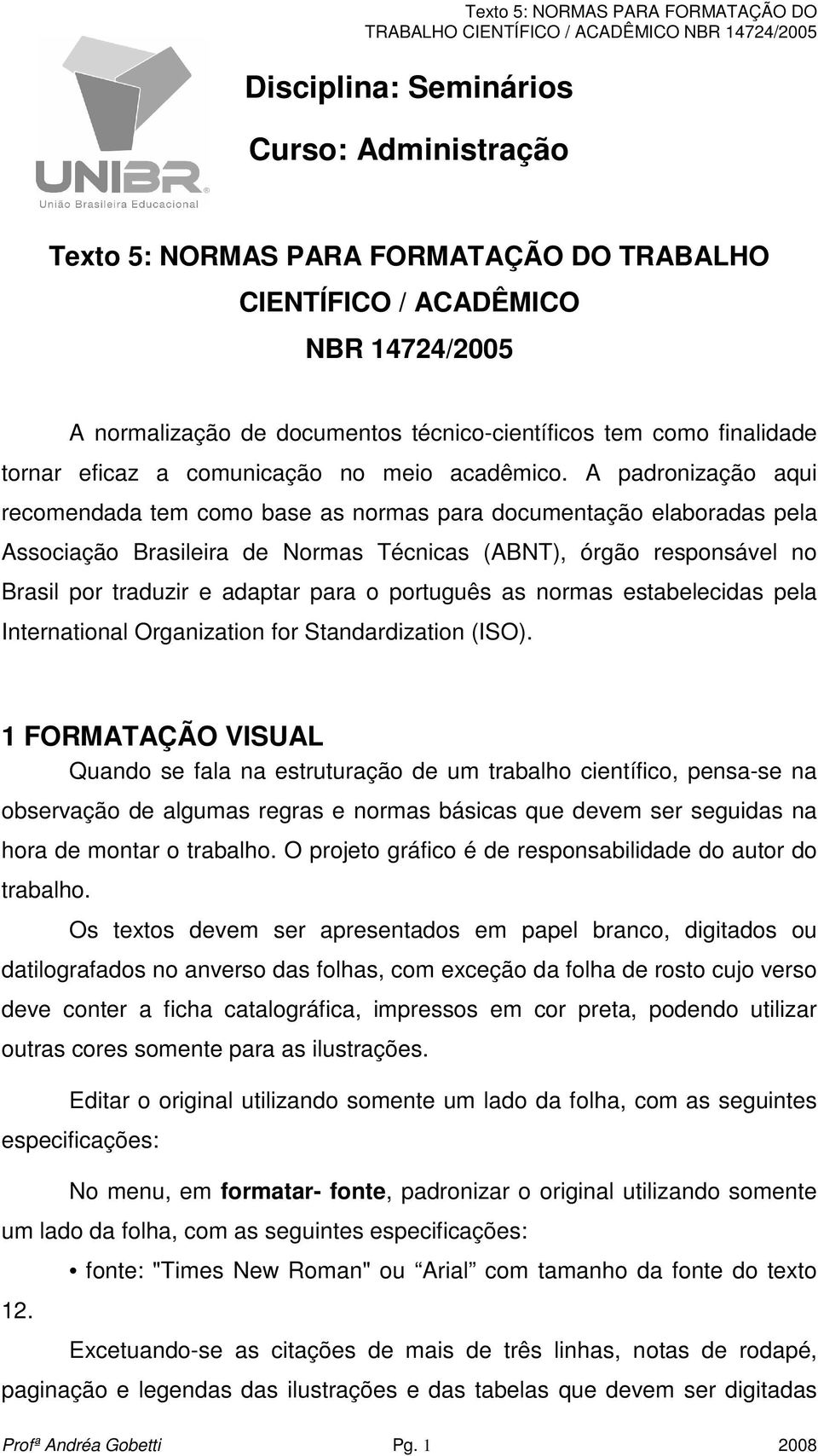 A padronização aqui recomendada tem como base as normas para documentação elaboradas pela Associação Brasileira de Normas Técnicas (ABNT), órgão responsável no Brasil por traduzir e adaptar para o