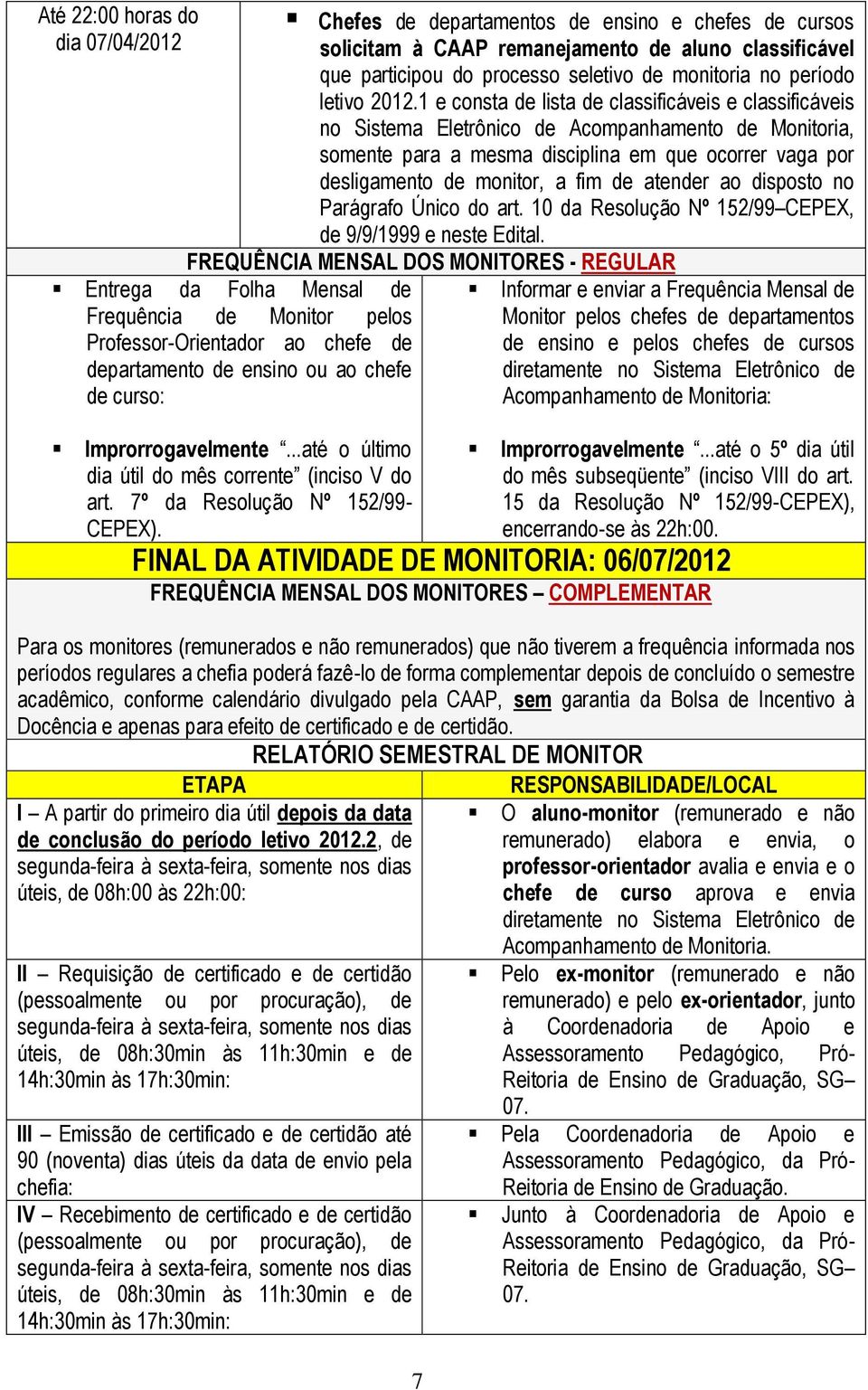 1 e consta de lista de classificáveis e classificáveis no Sistema Eletrônico de Acompanhamento de Monitoria, somente para a mesma disciplina em que ocorrer vaga por desligamento de monitor, a fim de