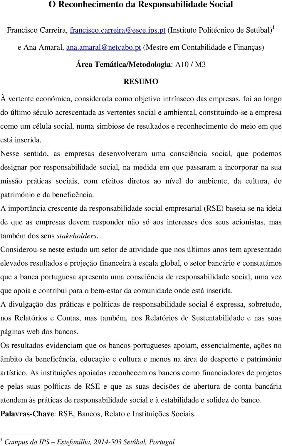 as vertentes social e ambiental, constituindo-se a empresa como um célula social, numa simbiose de resultados e reconhecimento do meio em que está inserida.