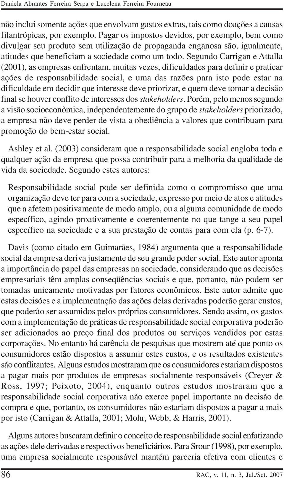 Segundo Carrigan e Attalla (2001), as empresas enfrentam, muitas vezes, dificuldades para definir e praticar ações de responsabilidade social, e uma das razões para isto pode estar na dificuldade em