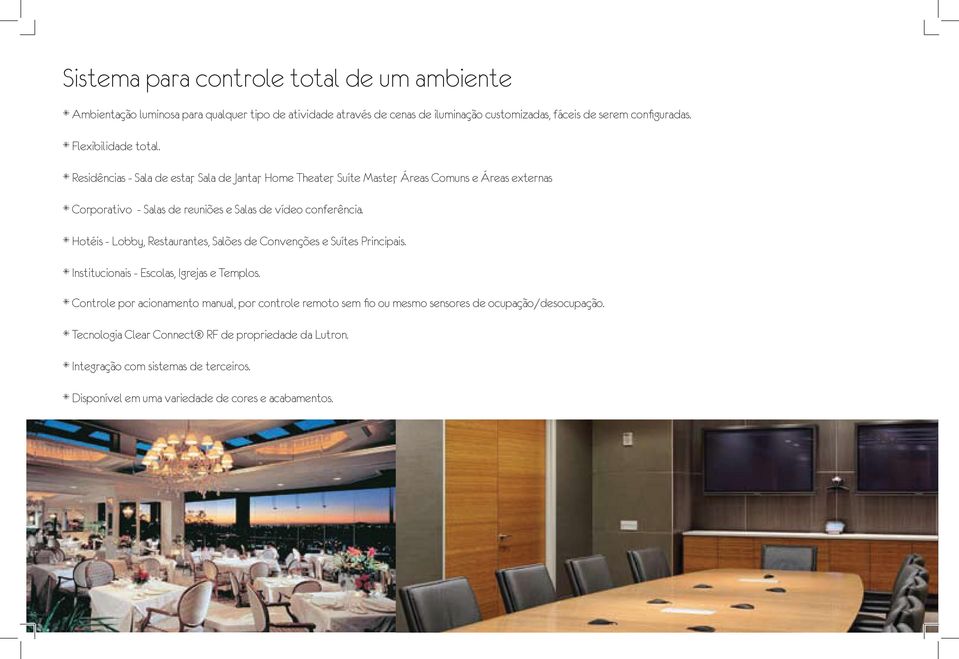 * Residências - Sala de estar, Sala de Jantar, Home Theater, Suíte Master, Áreas Comuns e Áreas externas * Corporativo - Salas de reuniões e Salas de vídeo conferência.