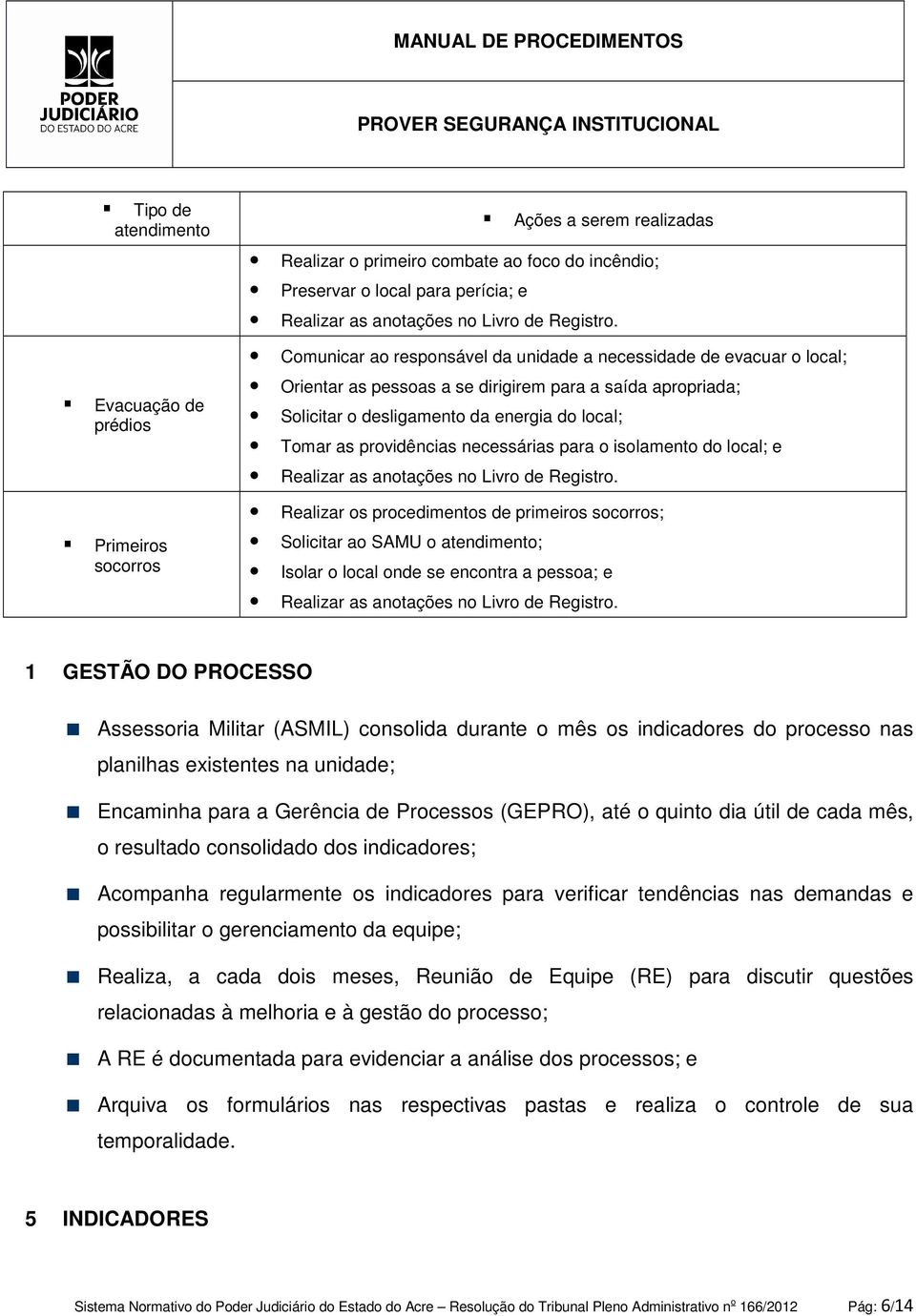 Comunicar ao responsável da unidade a necessidade de evacuar o local; Orientar as pessoas a se dirigirem para a saída apropriada; Solicitar o desligamento da energia do local; Tomar as providências