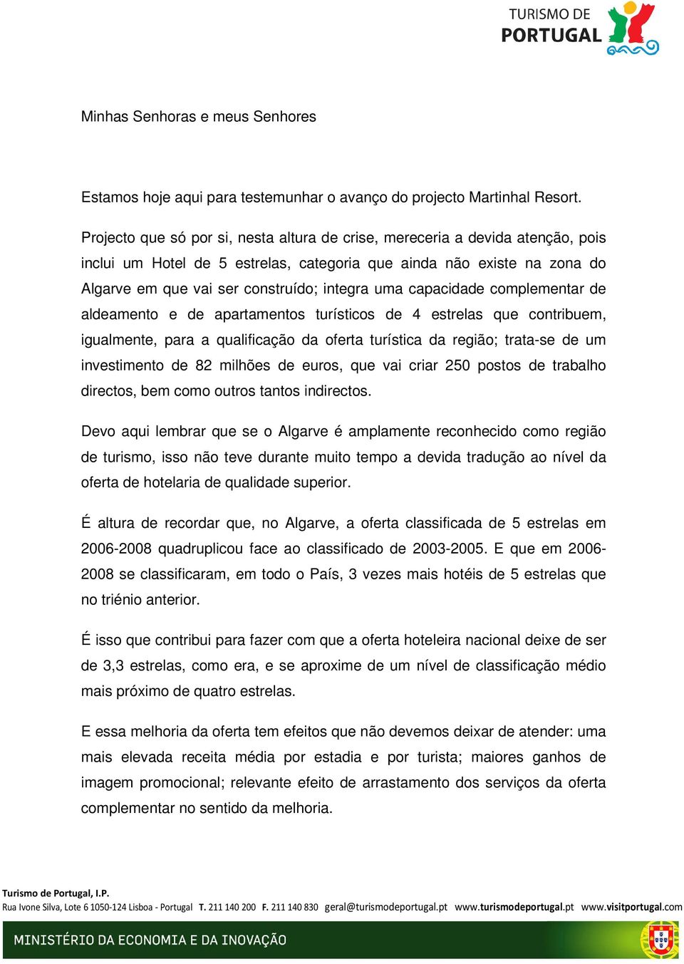 capacidade complementar de aldeamento e de apartamentos turísticos de 4 estrelas que contribuem, igualmente, para a qualificação da oferta turística da região; trata-se de um investimento de 82