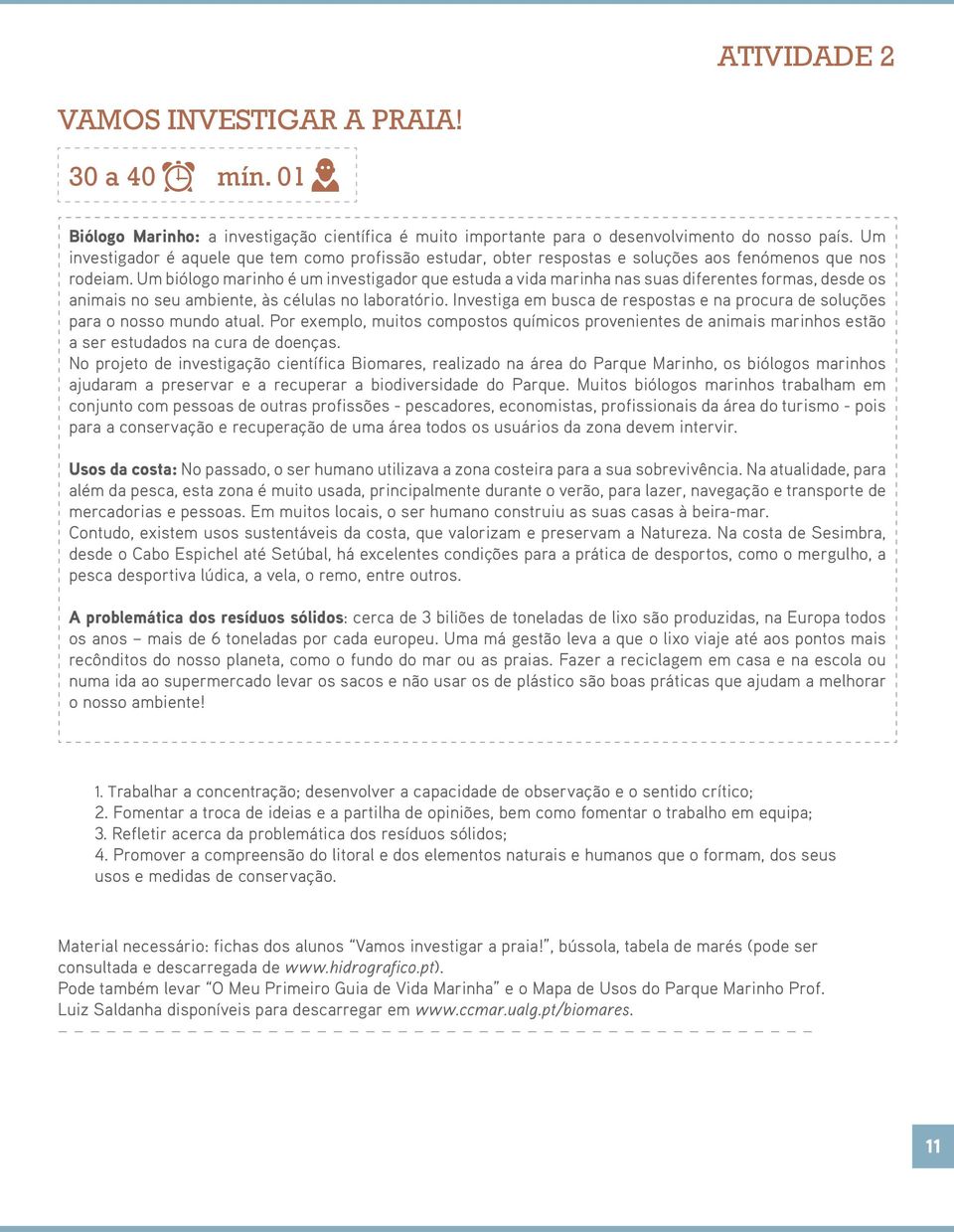 Um biólogo marinho é um investigador que estuda a vida marinha nas suas diferentes formas, desde os animais no seu ambiente, às células no laboratório.