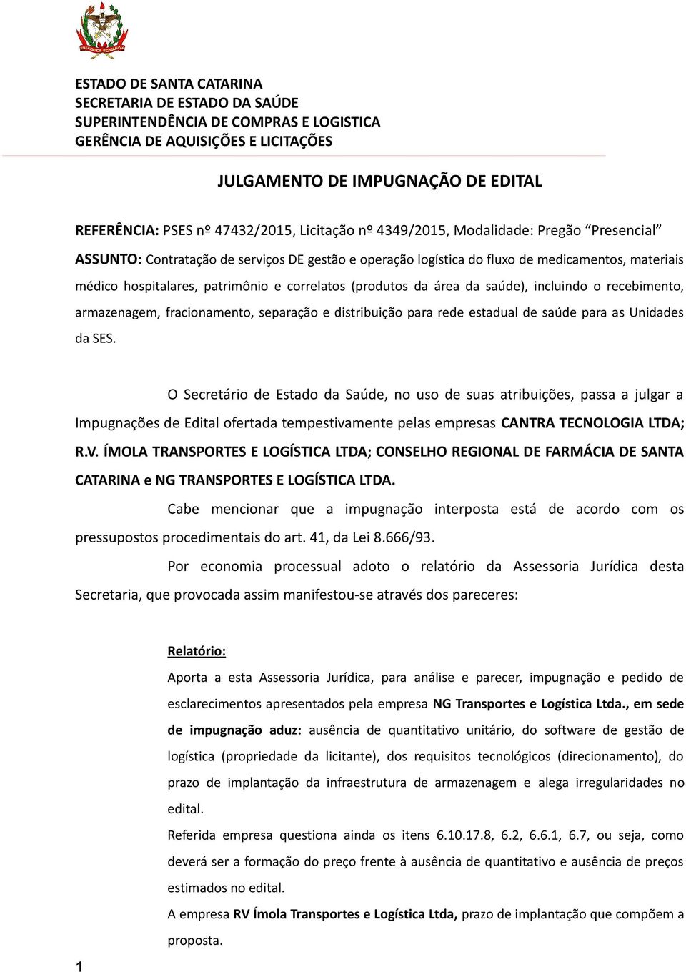 (produtos da área da saúde), incluindo o recebimento, armazenagem, fracionamento, separação e distribuição para rede estadual de saúde para as Unidades da SES.