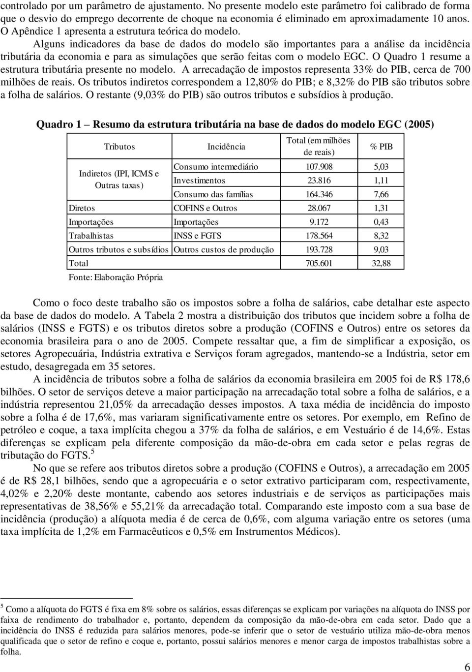 Alguns indicadores da base de dados do modelo são importantes para a análise da incidência tributária da economia e para as simulações que serão feitas com o modelo EGC.