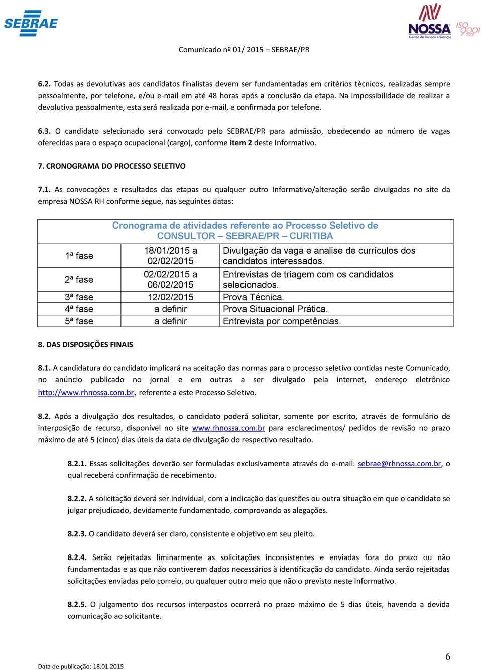 O candidato selecionado será convocado pelo SEBRAE/PR para admissão, obedecendo ao número de vagas oferecidas para o espaço ocupacional (cargo), conforme item 2 deste Informativo. 7.