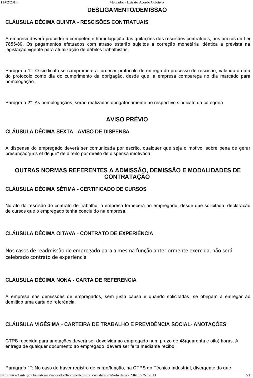 Parágrafo 1 : O sindicato se compromete a fornecer protocolo de entrega do processo de rescisão, valendo a data do protocolo como dia do cumprimento da obrigação, desde que, a empresa compareça no