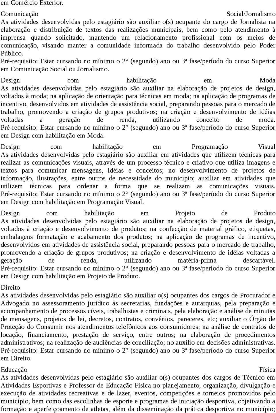 pelo atendimento à imprensa quando solicitado, mantendo um relacionamento profissional com os meios de comunicação, visando manter a comunidade informada do trabalho desenvolvido pelo Poder Público.