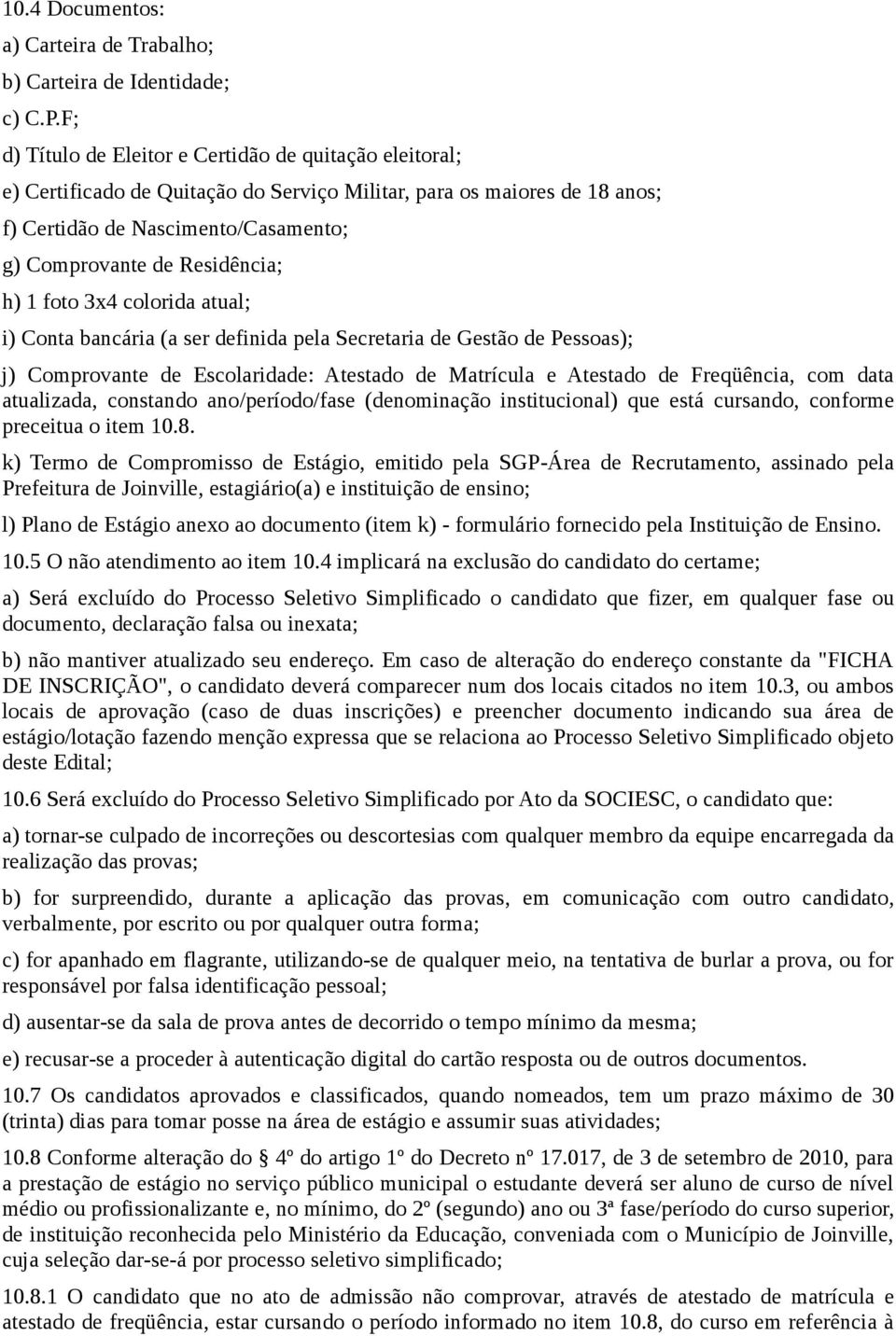 h) 1 foto 3x4 colorida atual; i) Conta bancária (a ser definida pela Secretaria de Gestão de Pessoas); j) Comprovante de Escolaridade: Atestado de Matrícula e Atestado de Freqüência, com data