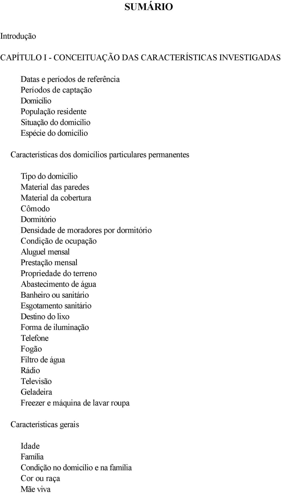 dormitório Condição de ocupação Aluguel mensal Prestação mensal Propriedade do terreno Abastecimento de água Banheiro ou sanitário Esgotamento sanitário Destino do lixo Forma de