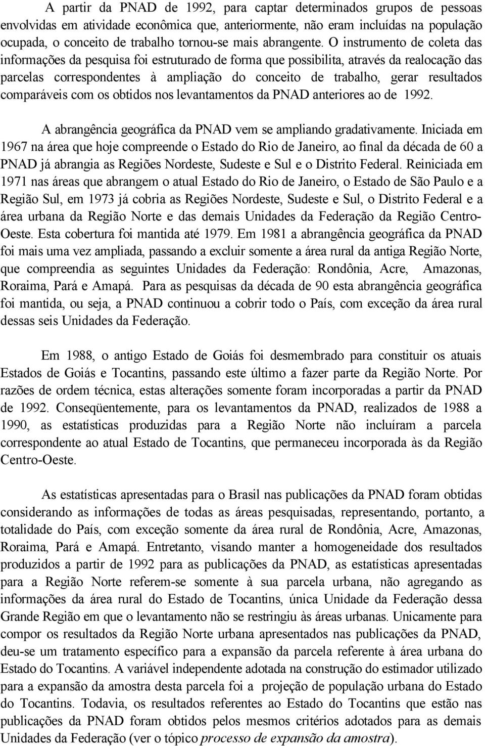 O instrumento de coleta das informações da pesquisa foi estruturado de forma que possibilita, através da realocação das parcelas correspondentes à ampliação do conceito de trabalho, gerar resultados