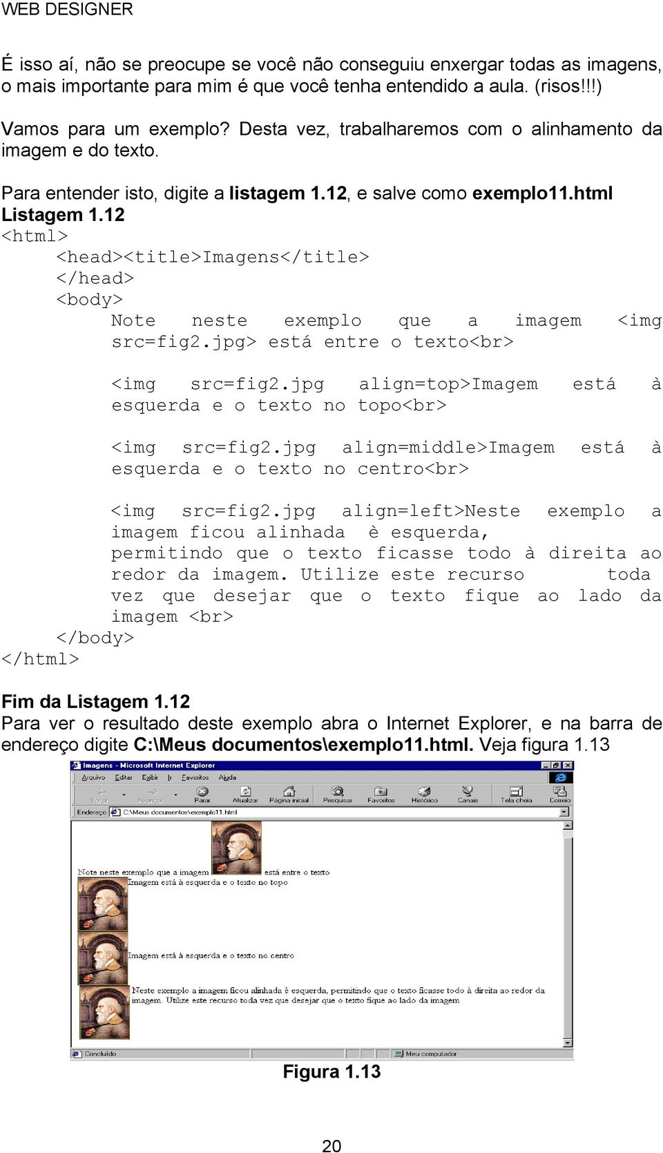 12 <head><title>imagens</title> Note neste exemplo que a imagem <img src=fig2.jpg> está entre o texto<br> <img src=fig2.jpg align=top>imagem está à esquerda e o texto no topo<br> <img src=fig2.