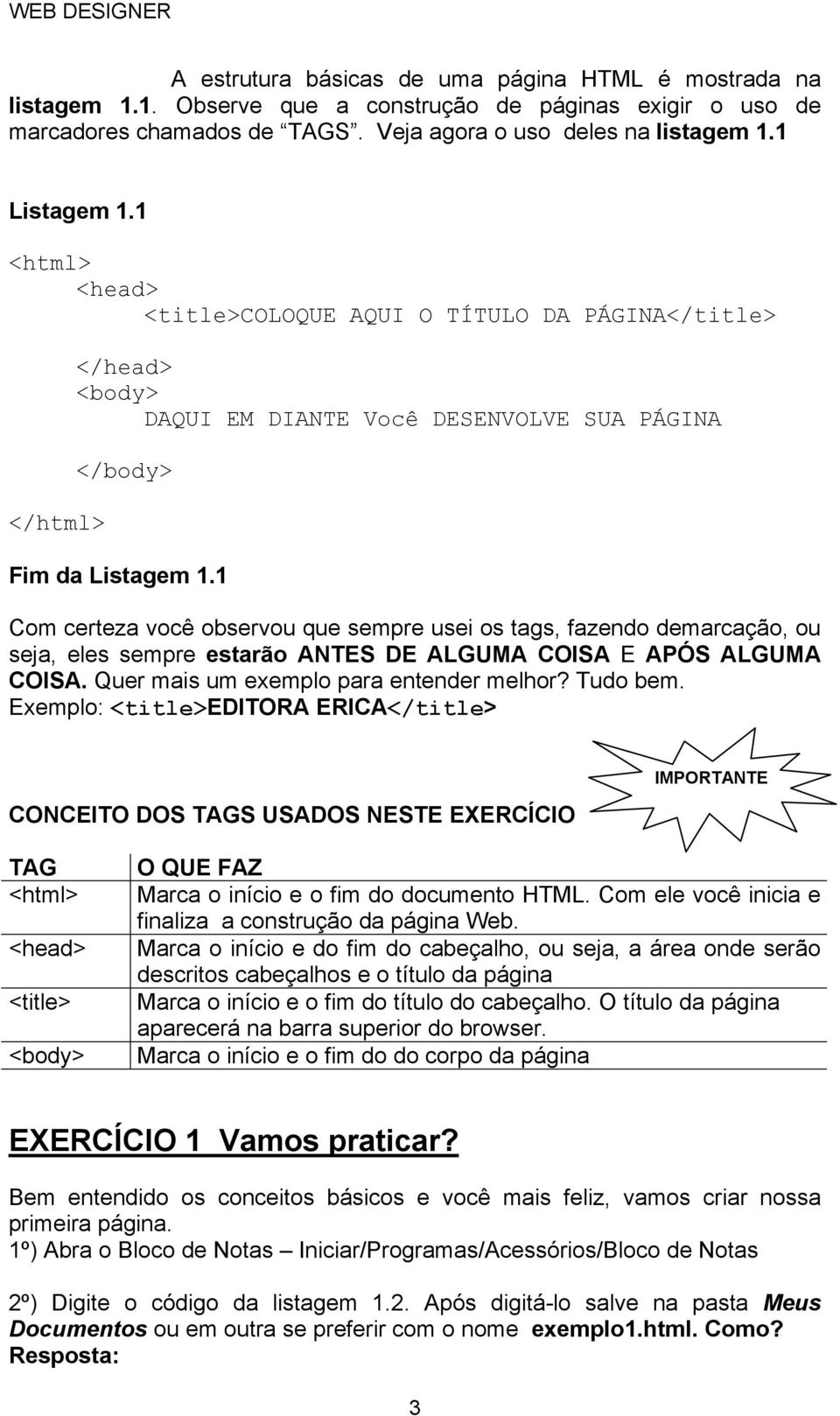 1 Com certeza você observou que sempre usei os tags, fazendo demarcação, ou seja, eles sempre estarão ANTES DE ALGUMA COISA E APÓS ALGUMA COISA. Quer mais um exemplo para entender melhor? Tudo bem.