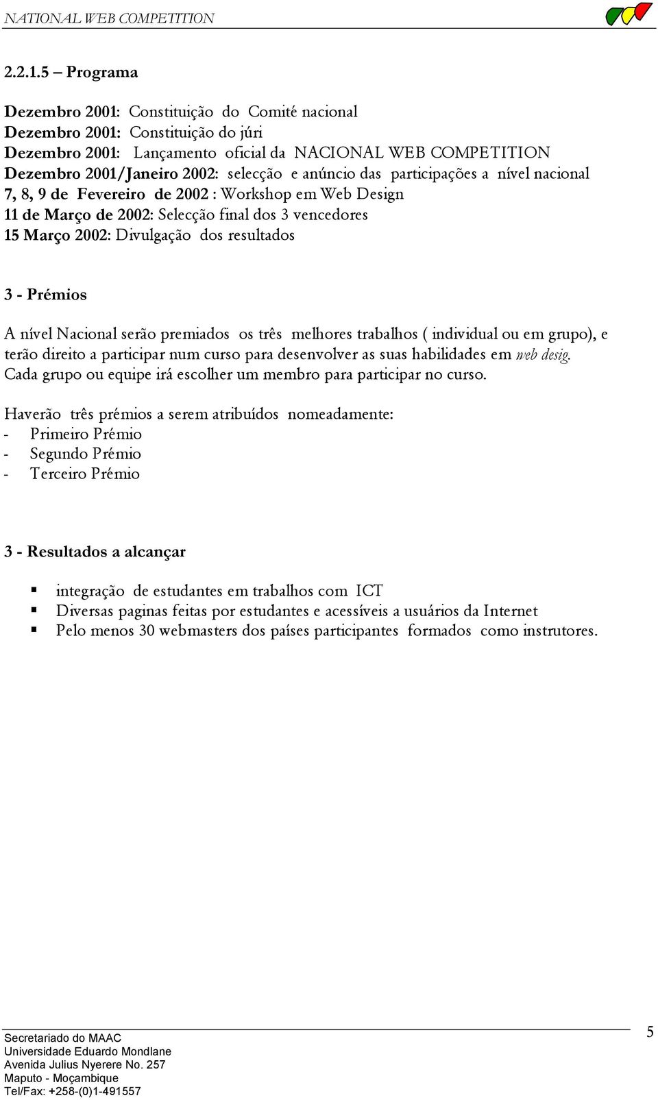 anúncio das participações a nível nacional 7, 8, 9 de Fevereiro de 2002 : Workshop em Web Design 11 de Março de 2002: Selecção final dos 3 vencedores 15 Março 2002: Divulgação dos resultados 3 -