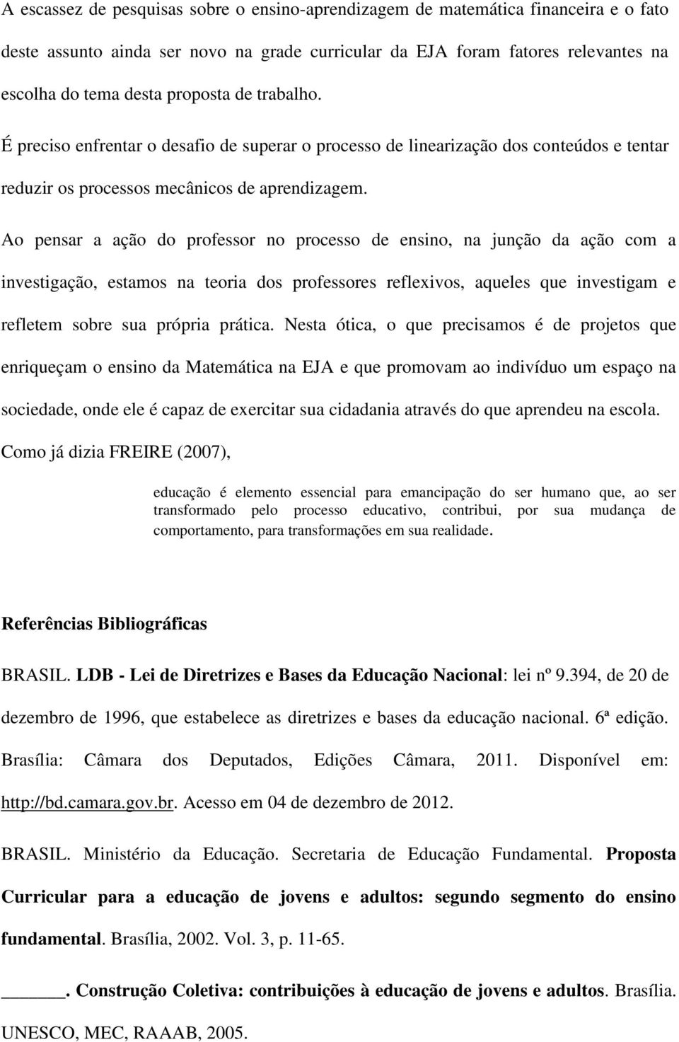 Ao pensar a ação do professor no processo de ensino, na junção da ação com a investigação, estamos na teoria dos professores reflexivos, aqueles que investigam e refletem sobre sua própria prática.