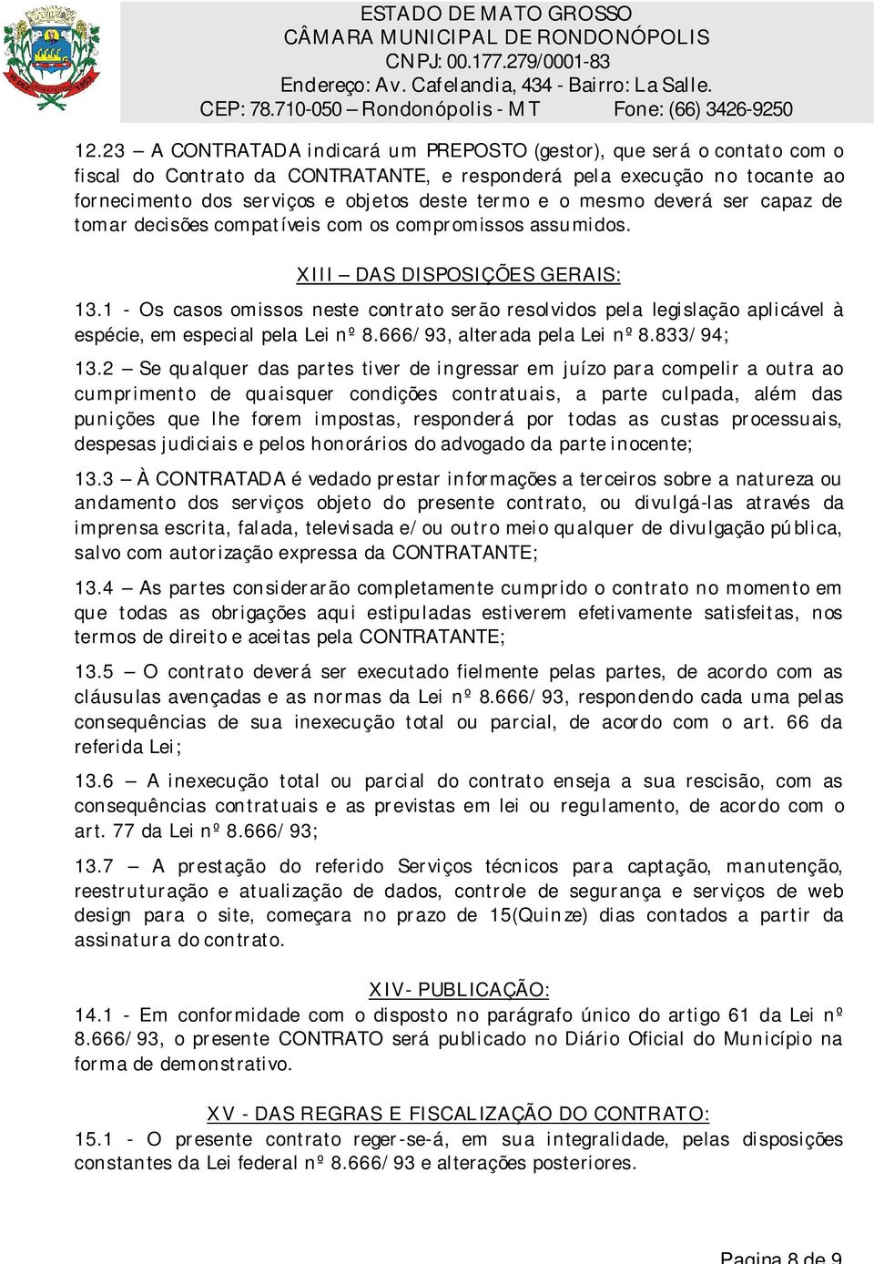 1 - Os casos omissos neste contr ato ser ão resolvidos pela legislação aplicável à espécie, em especial pela Lei nº 8.666/ 93, alter ada pela Lei nº 8.833/ 94; 13.