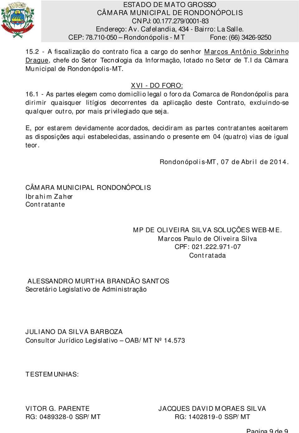 1 - As partes elegem como domicílio legal o for o da Comarca de Rondonópolis para dirimir quaisquer litígios decorrentes da aplicação deste Cont rat o, excluindo-se qualquer out r o, por mais pr