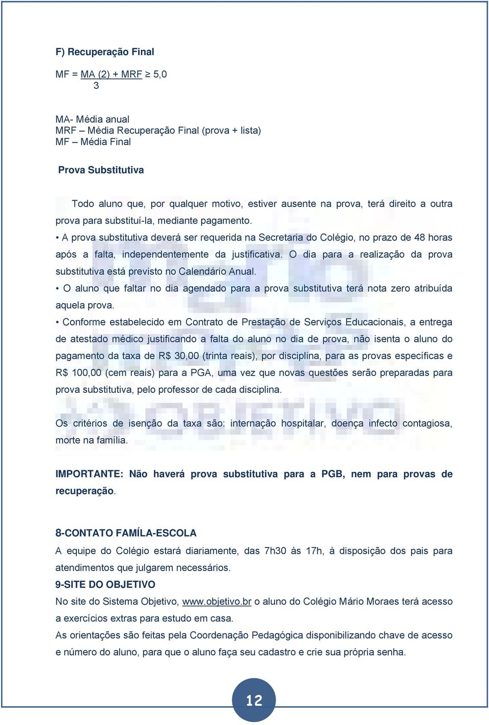 A prova substitutiva deverá ser requerida na Secretaria do Colégio, no prazo de 48 horas após a falta, independentemente da justificativa.