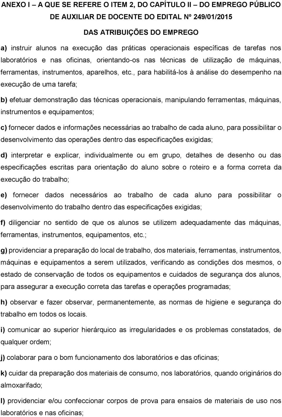 , para habilitá-los à análise do desempenho na execução de uma tarefa; b) efetuar demonstração das técnicas operacionais, manipulando ferramentas, máquinas, instrumentos e equipamentos; c) fornecer