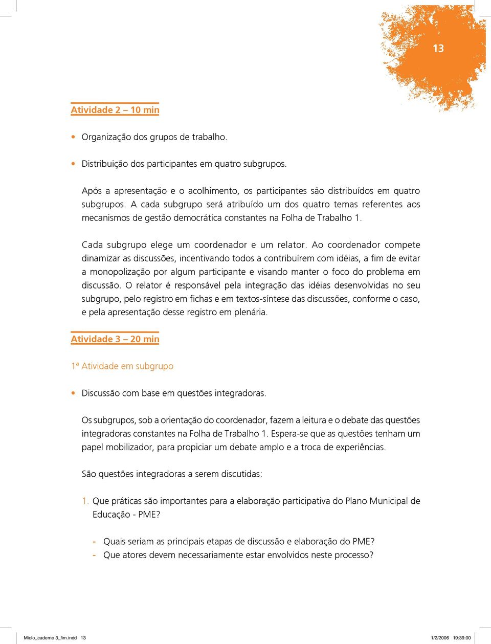 A cada subgrupo será atribuído um dos quatro temas referentes aos mecanismos de gestão democrática constantes na Folha de Trabalho 1. Cada subgrupo elege um coordenador e um relator.