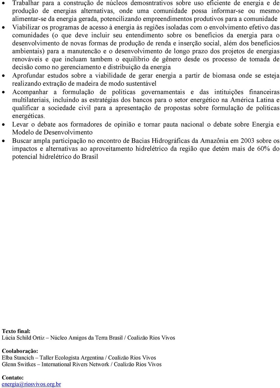 entendimento sobre os benefícios da energia para o desenvolvimento de novas formas de produção de renda e inserção social, além dos benefícios ambientais) para a manutencão e o desenvolvimento de