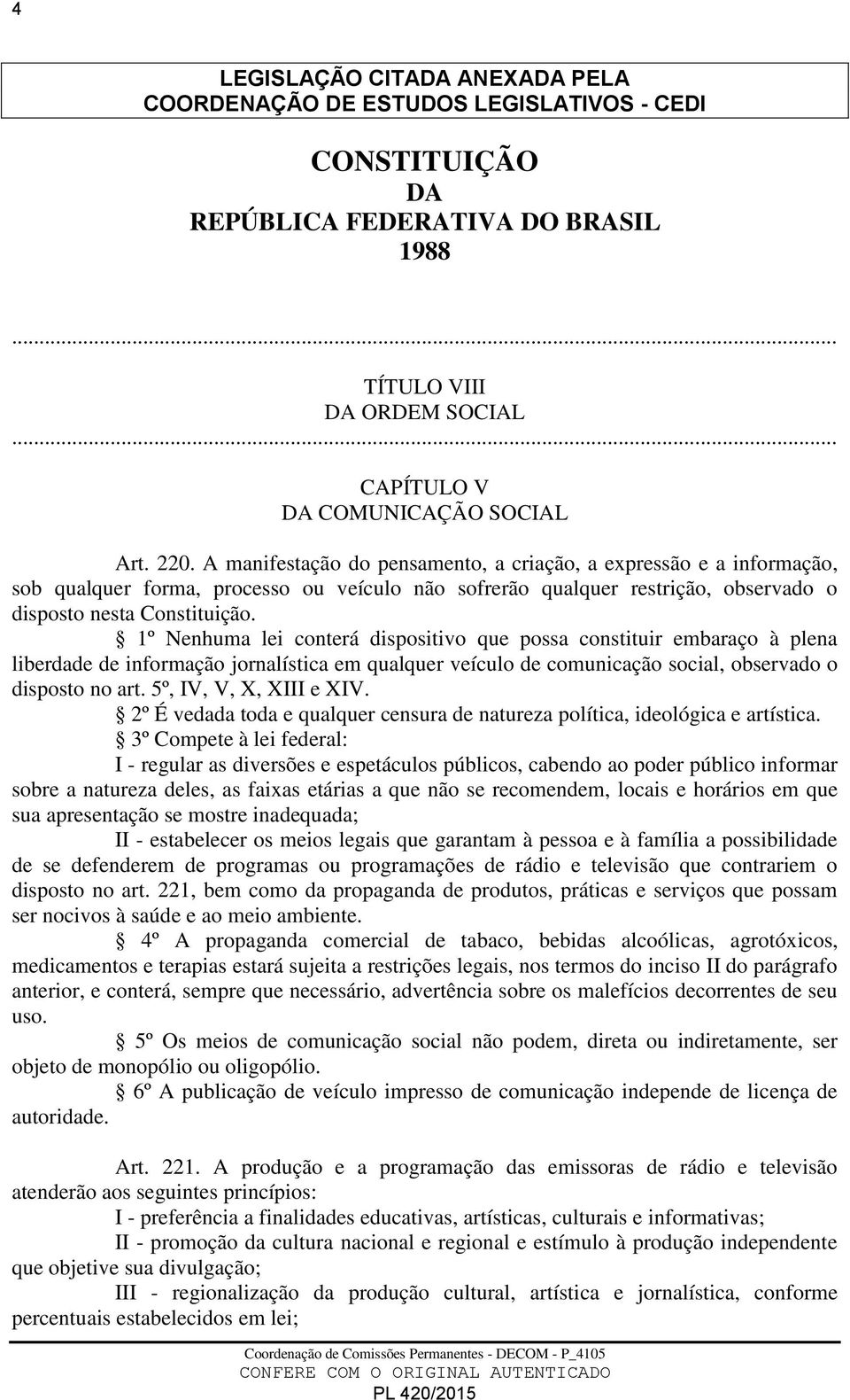 1º Nenhuma lei conterá dispositivo que possa constituir embaraço à plena liberdade de informação jornalística em qualquer veículo de comunicação social, observado o disposto no art.