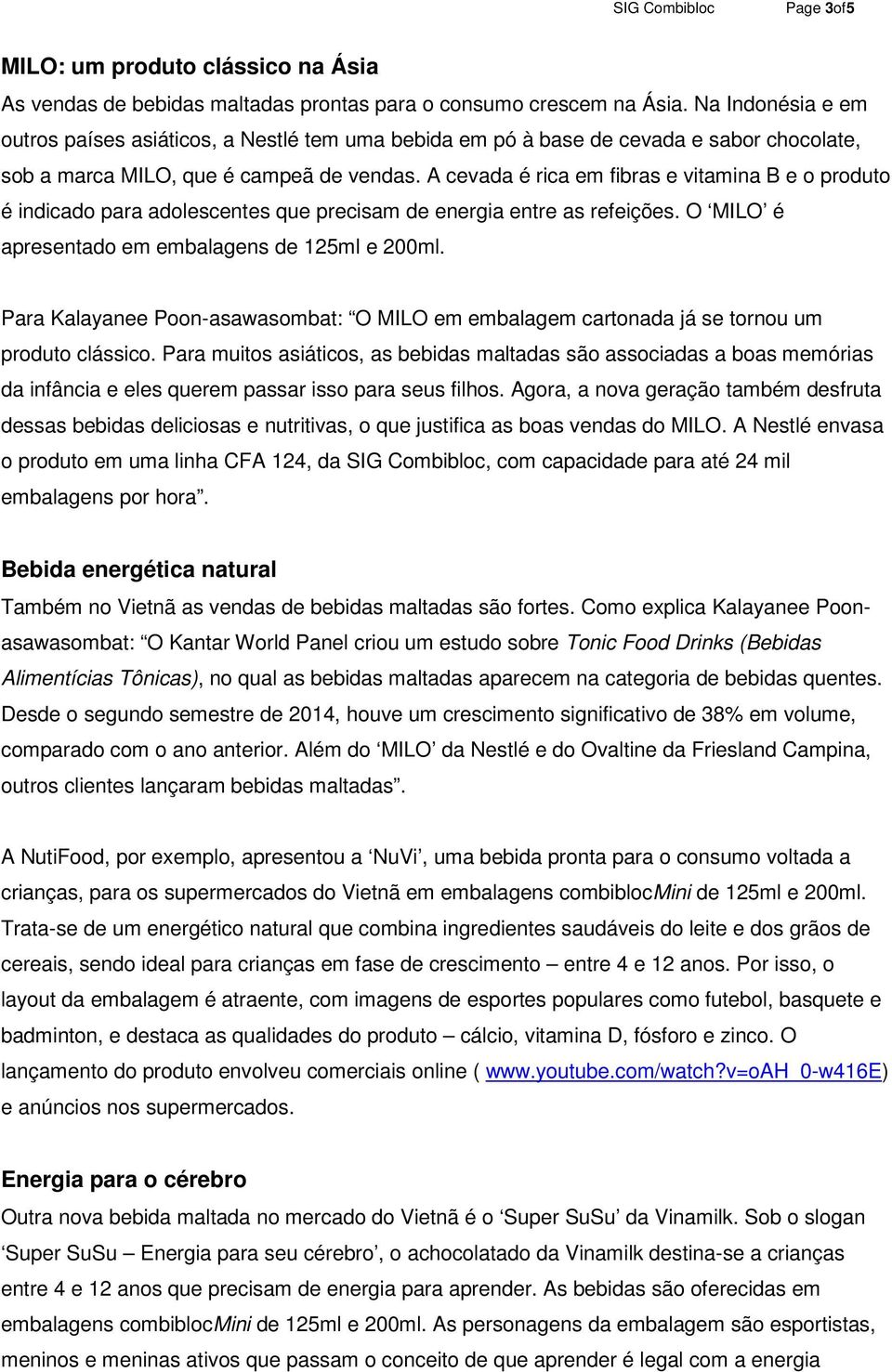 A cevada é rica em fibras e vitamina B e o produto é indicado para adolescentes que precisam de energia entre as refeições. O MILO é apresentado em embalagens de 125ml e 200ml.