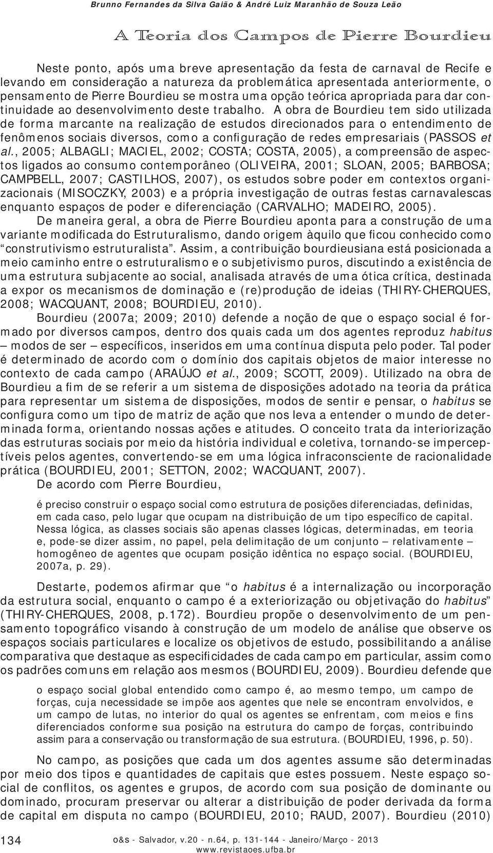 A obra de Bourdieu tem sido utilizada de forma marcante na realização de estudos direcionados para o entendimento de fenômenos sociais diversos, como a configuração de redes empresariais (PASSOS et