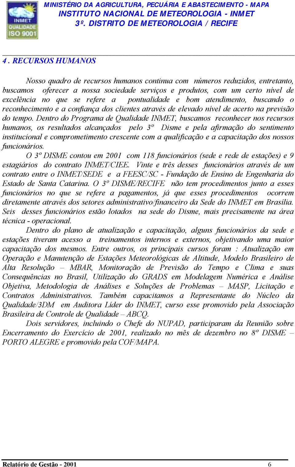 Dentro do Programa de Qualidade INMET, buscamos reconhecer nos recursos humanos, os resultados alcançados pelo 3º Disme e pela afirmação do sentimento institucional e comprometimento crescente com a