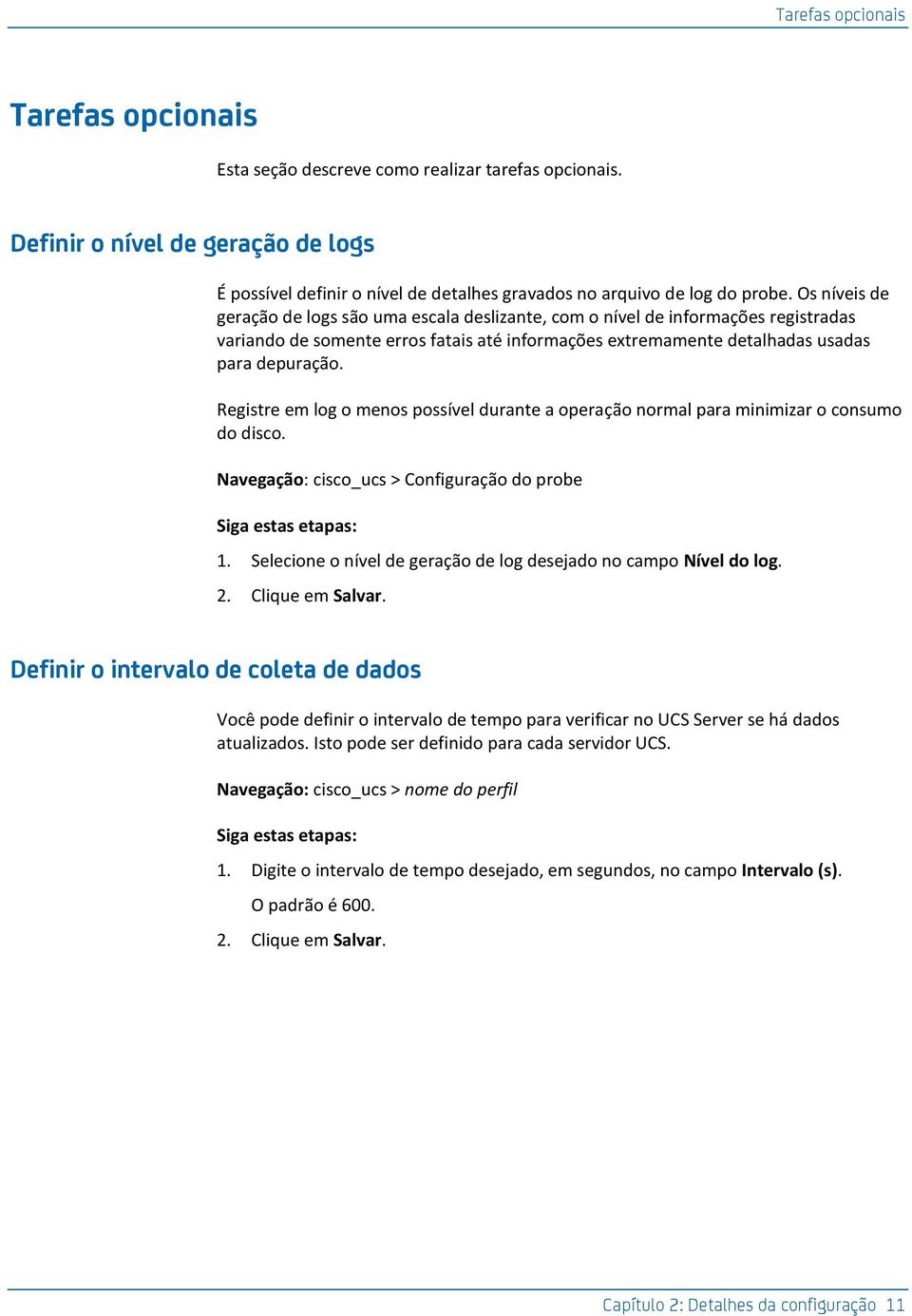 Rgistr m log o mnos possívl durant a opração normal para minimizar o consumo do disco. Navgação: cisco_ucs > Configuração do prob Siga stas tapas: 1.