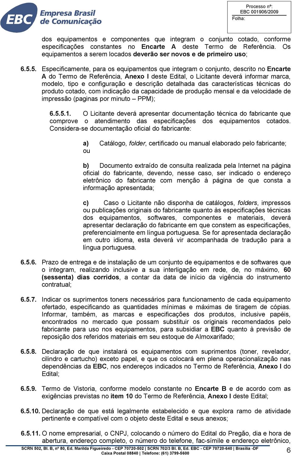 5. Especificamente, para os equipamentos que integram o conjunto, descrito no Encarte A do Termo de Referência, Anexo I deste Edital, o Licitante deverá informar marca, modelo, tipo e configuração e