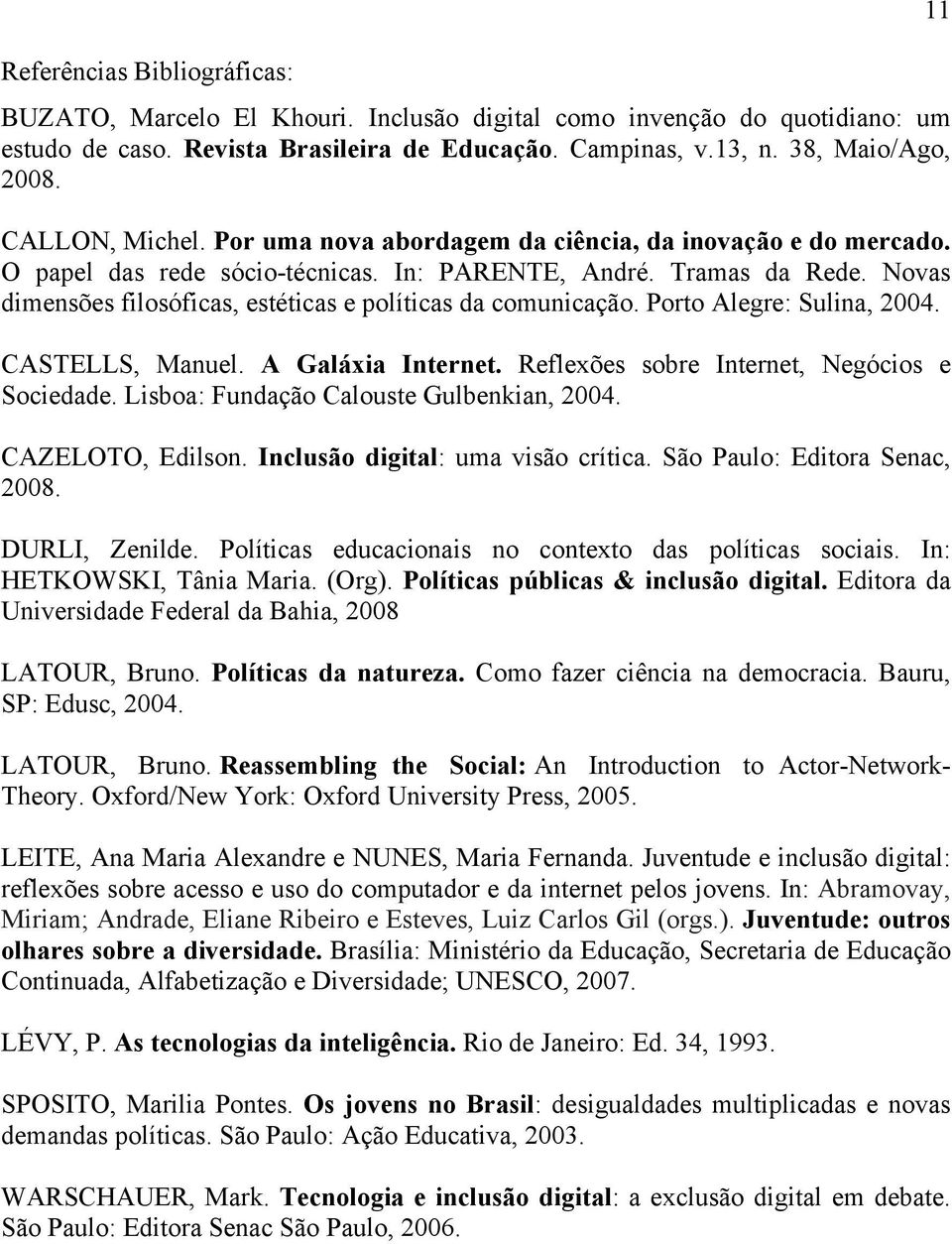 Novas dimensões filosóficas, estéticas e políticas da comunicação. Porto Alegre: Sulina, 2004. CASTELLS, Manuel. A Galáxia Internet. Reflexões sobre Internet, Negócios e Sociedade.