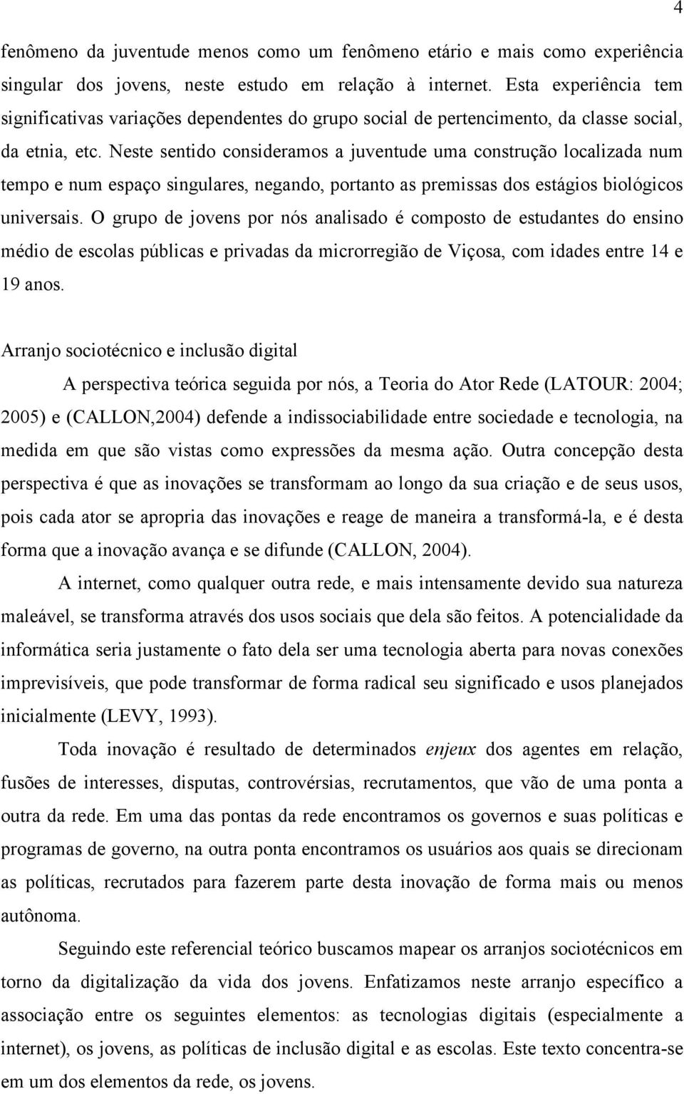 Neste sentido consideramos a juventude uma construção localizada num tempo e num espaço singulares, negando, portanto as premissas dos estágios biológicos universais.