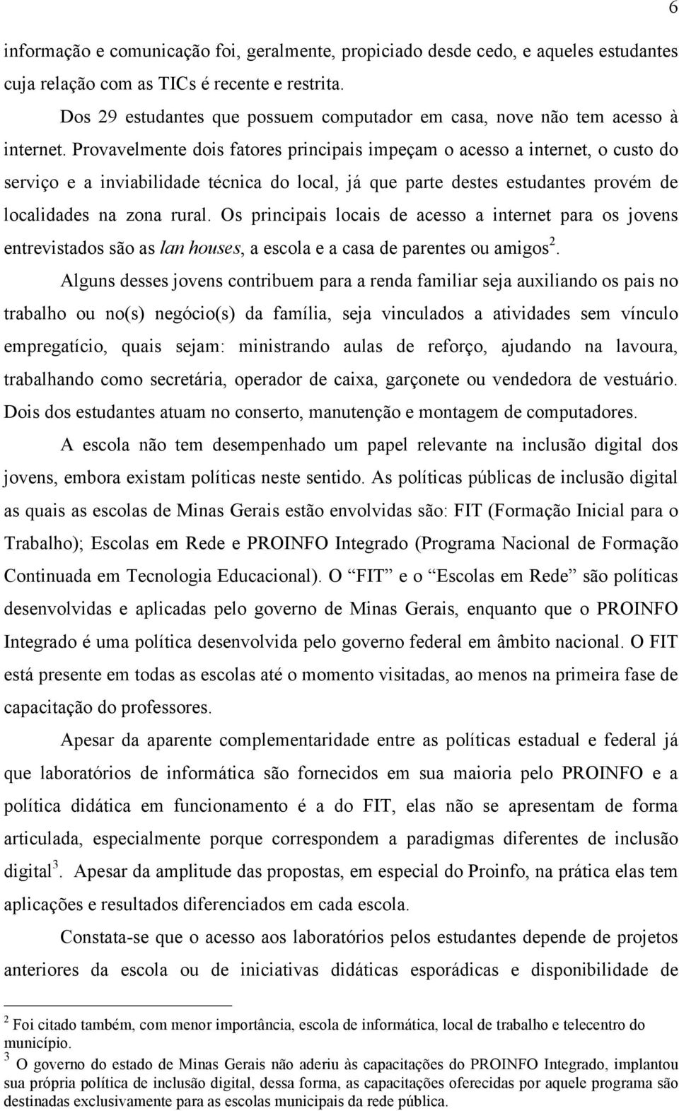 Provavelmente dois fatores principais impeçam o acesso a internet, o custo do serviço e a inviabilidade técnica do local, já que parte destes estudantes provém de localidades na zona rural.