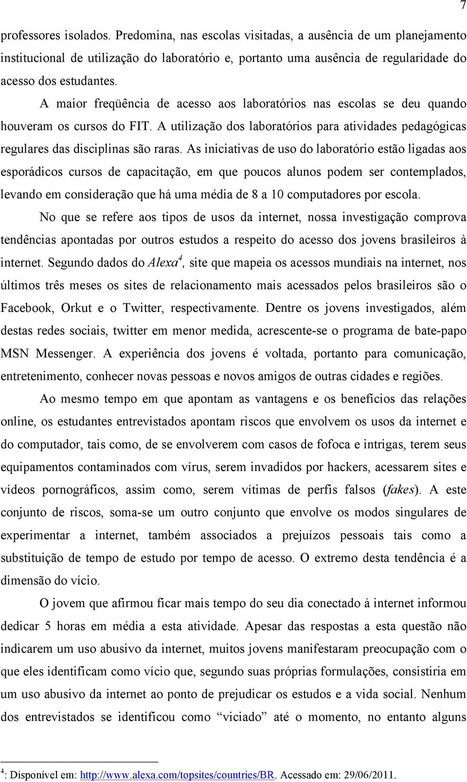 As iniciativas de uso do laboratório estão ligadas aos esporádicos cursos de capacitação, em que poucos alunos podem ser contemplados, levando em consideração que há uma média de 8 a 10 computadores