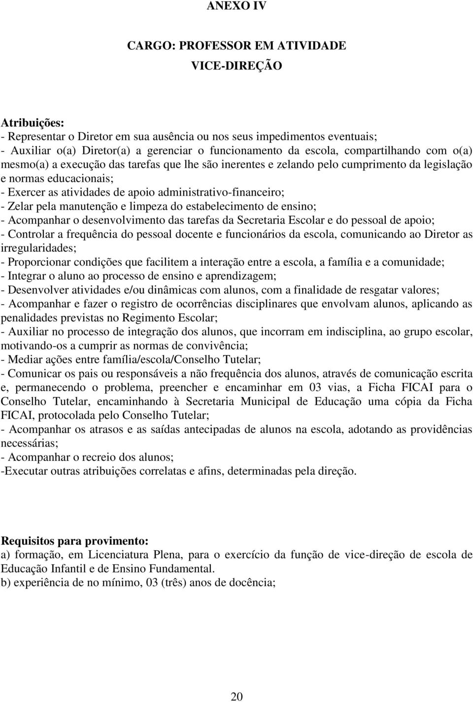 administrativo-financeiro; - Zelar pela manutenção e limpeza do estabelecimento de ensino; - Acompanhar o desenvolvimento das tarefas da Secretaria Escolar e do pessoal de apoio; - Controlar a