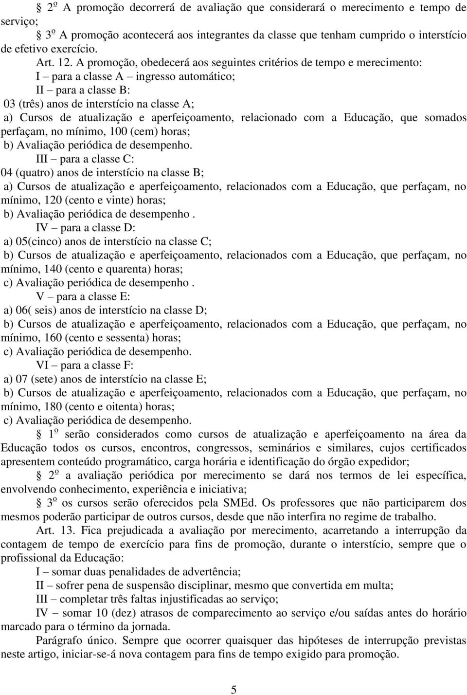 atualização e aperfeiçoamento, relacionado com a Educação, que somados perfaçam, no mínimo, 100 (cem) horas; b) Avaliação periódica de desempenho.