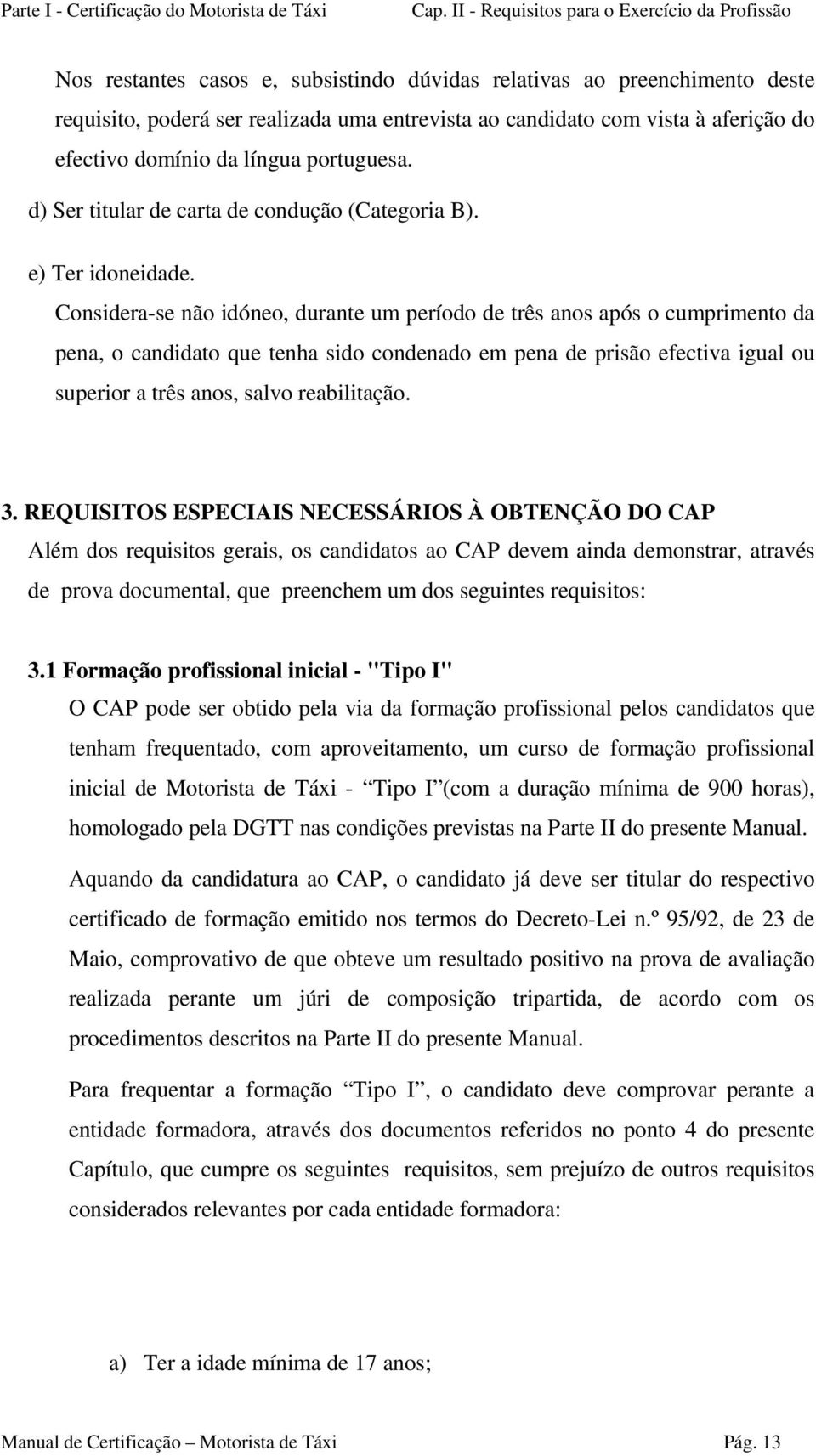 aferição do efectivo domínio da língua portuguesa. d) Ser titular de carta de condução (Categoria B). e) Ter idoneidade.