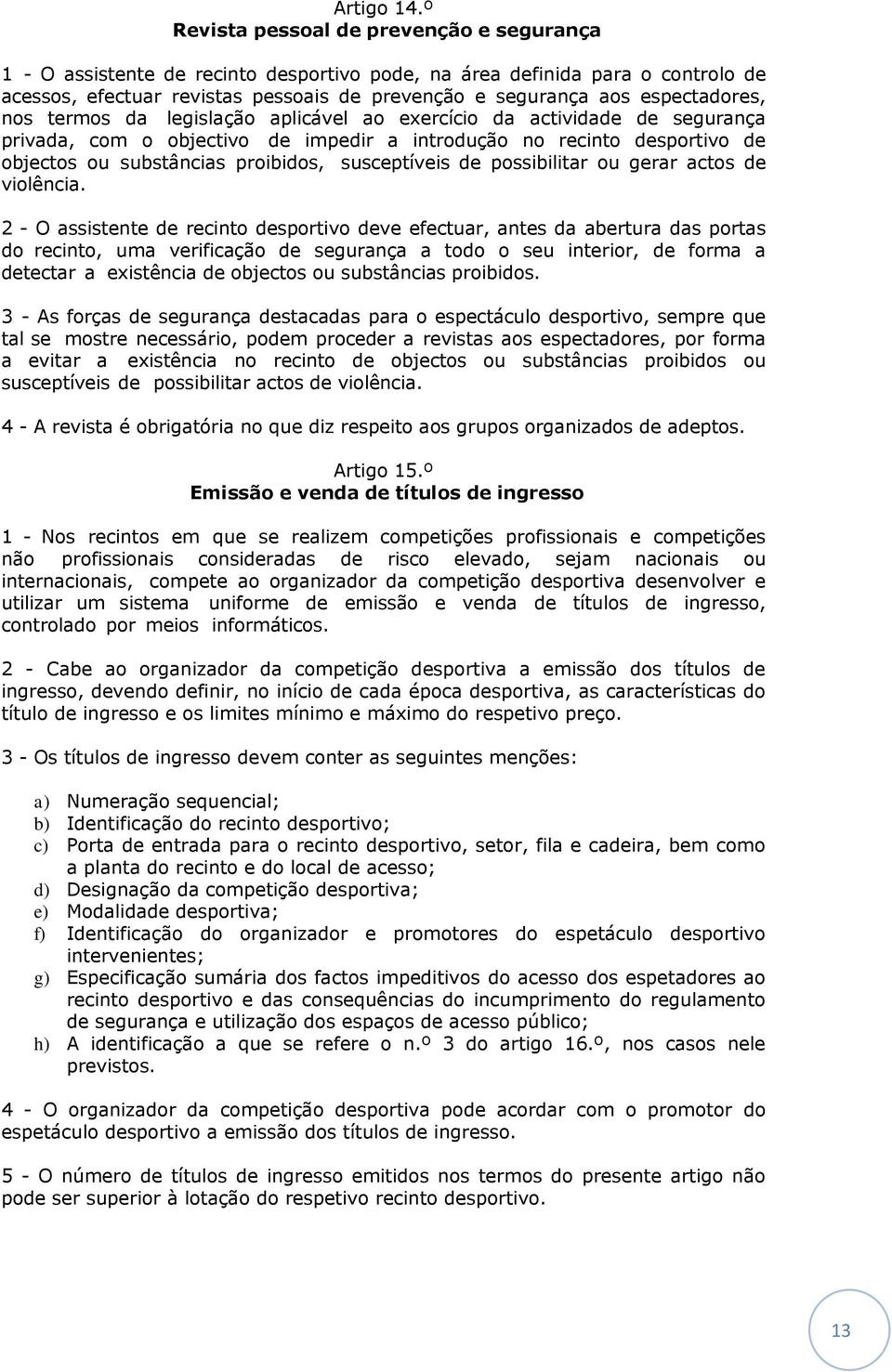 espectadores, nos termos da legislação aplicável ao exercício da actividade de segurança privada, com o objectivo de impedir a introdução no recinto desportivo de objectos ou substâncias proibidos,