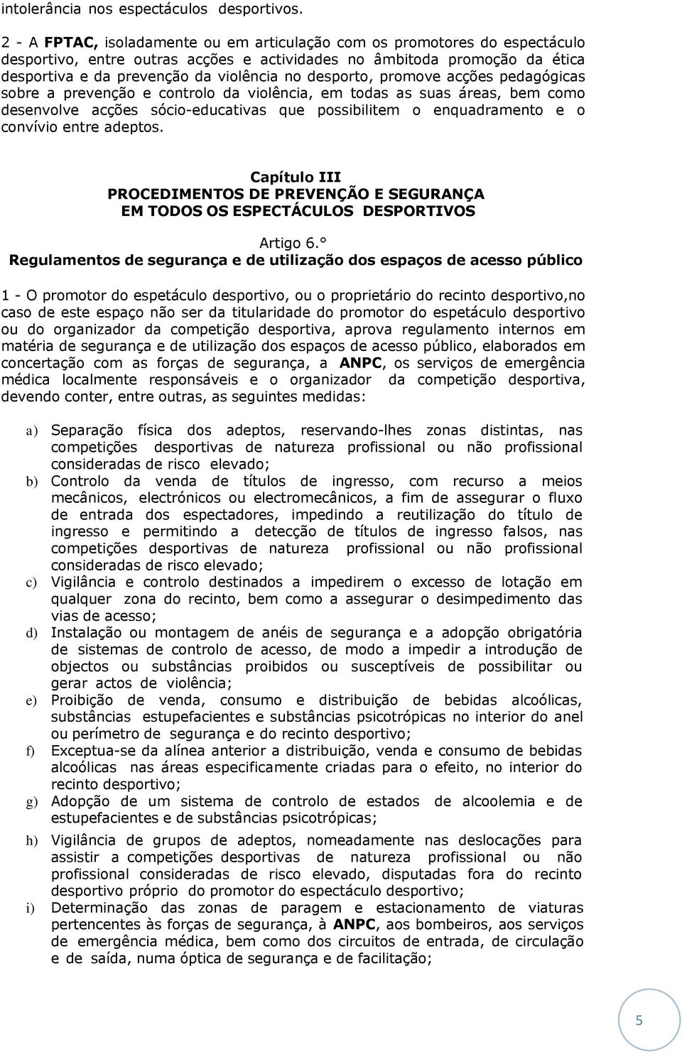 desporto, promove acções pedagógicas sobre a prevenção e controlo da violência, em todas as suas áreas, bem como desenvolve acções sócio-educativas que possibilitem o enquadramento e o convívio entre