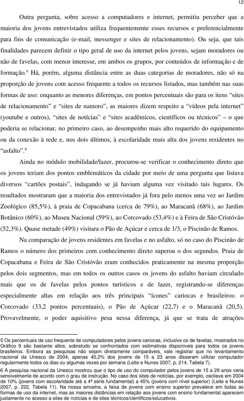 Ou seja, que tais finalidades parecem definir o tipo geral de uso da internet pelos jovens, sejam moradores ou não de favelas, com menor interesse, em ambos os grupos, por conteúdos de informação e