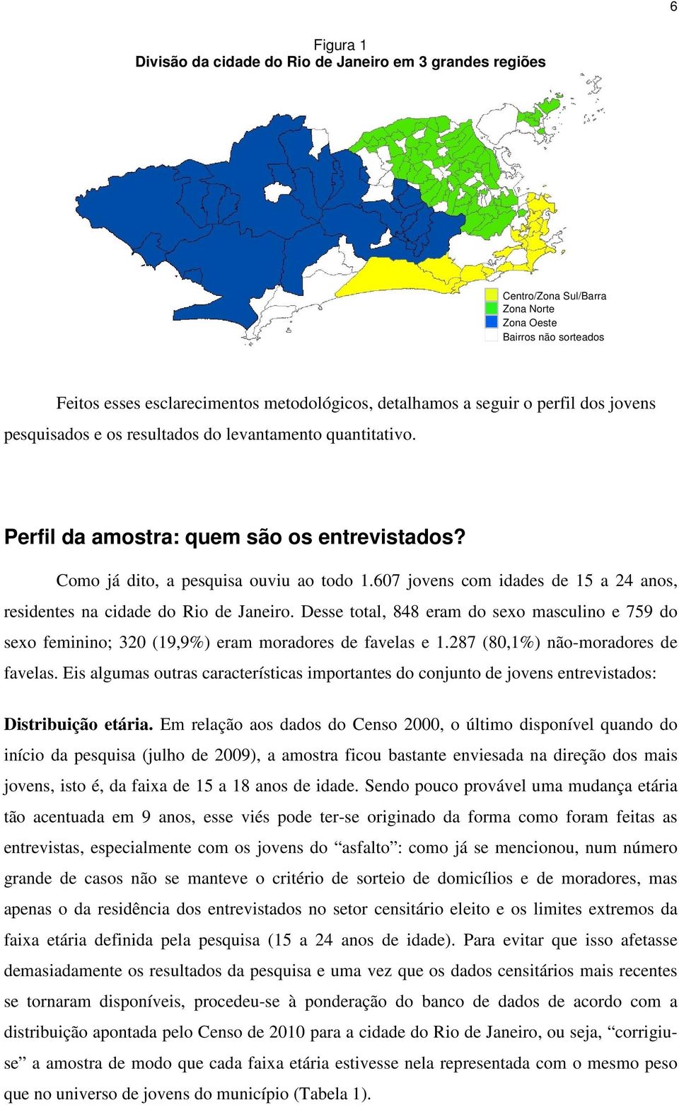 67 jovens com idades de 15 a 24 anos, residentes na cidade do Rio de Janeiro. Desse total, 848 eram do sexo masculino e 759 do sexo feminino; 32 (19,9%) eram moradores de favelas e 1.