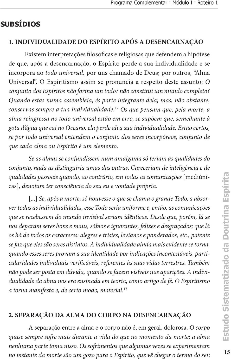 incorpora ao todo universal, por uns chamado de Deus; por outros, Alma Universal. O Espiritismo assim se pronuncia a respeito deste assunto: O conjunto dos Espíritos não forma um todo?