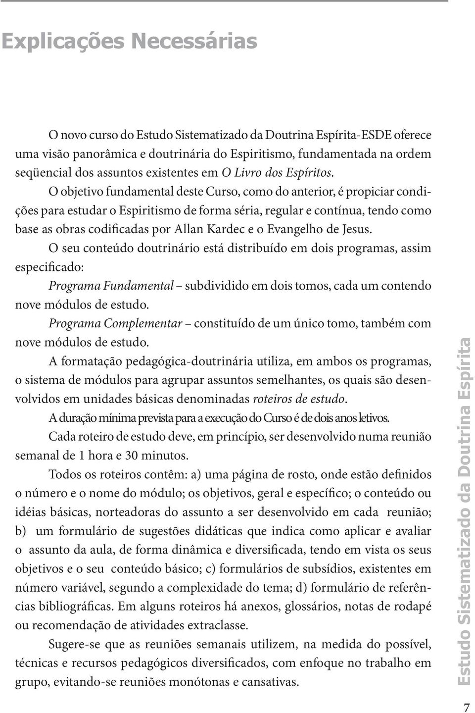 Evangelho de Jesus. O seu conteúdo doutrinário está distribuído em dois programas, assim especificado: Programa Fundamental subdividido em dois tomos, cada um contendo nove módulos de estudo.