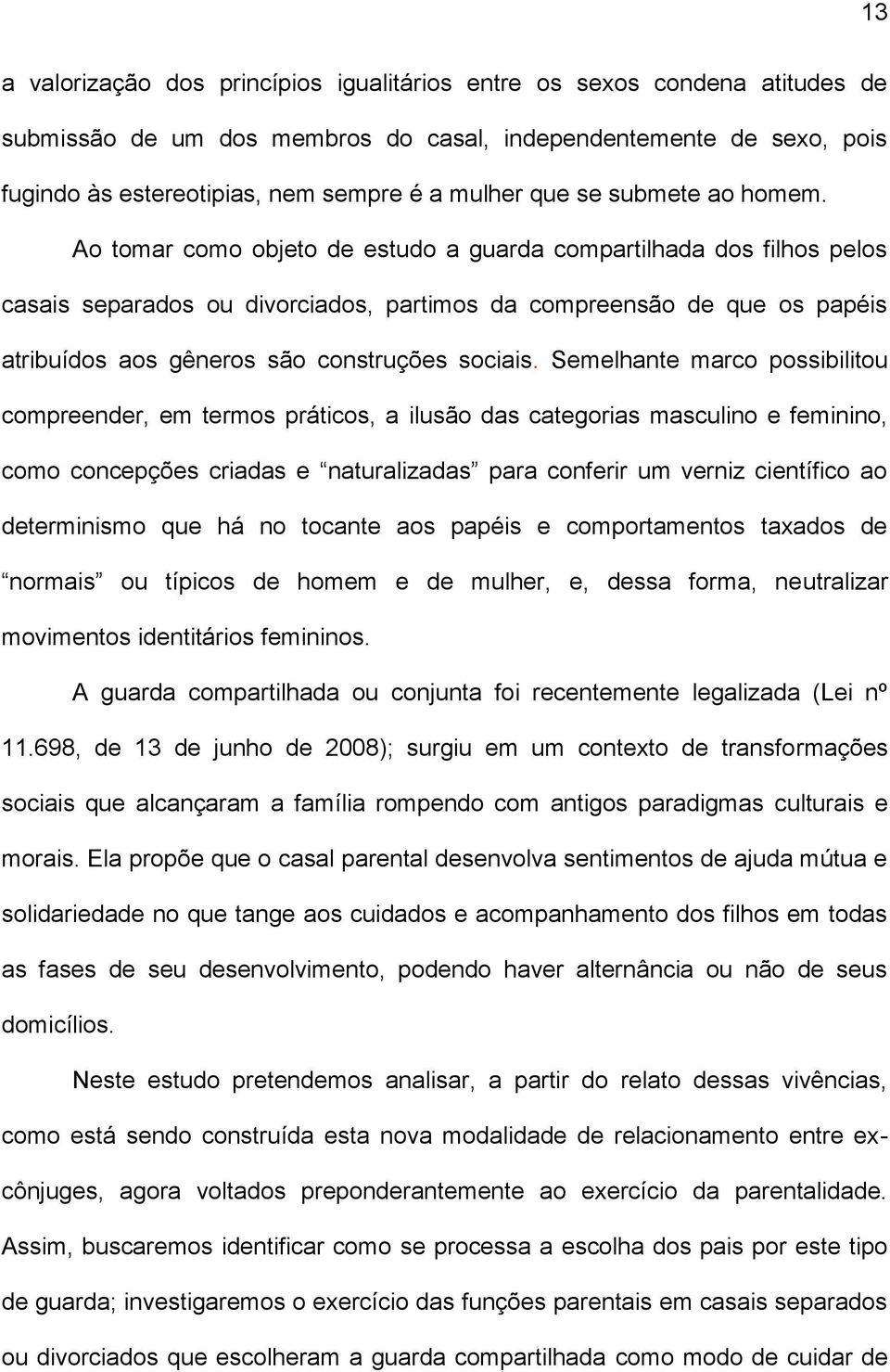 Ao tomar como objeto de estudo a guarda compartilhada dos filhos pelos casais separados ou divorciados, partimos da compreensão de que os papéis atribuídos aos gêneros são construções sociais.